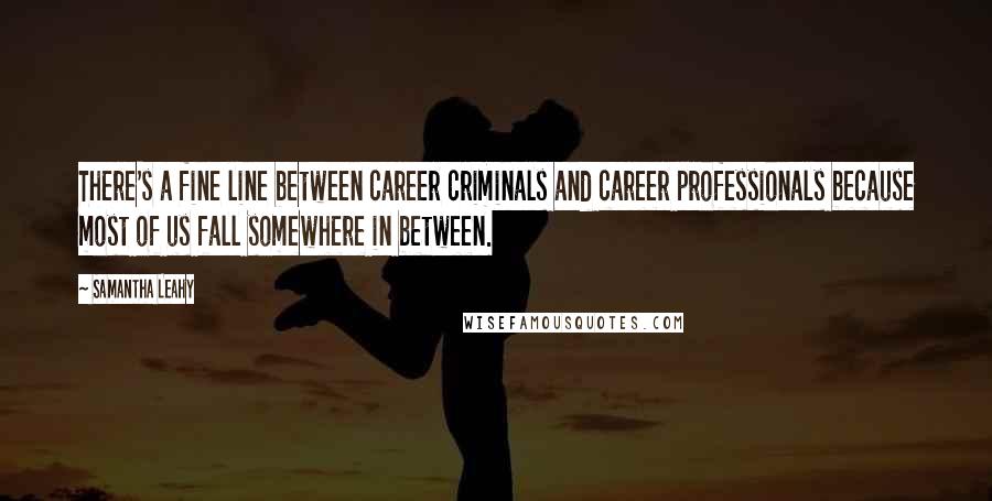 Samantha Leahy Quotes: There's a fine line between career criminals and career professionals because most of us fall somewhere in between.