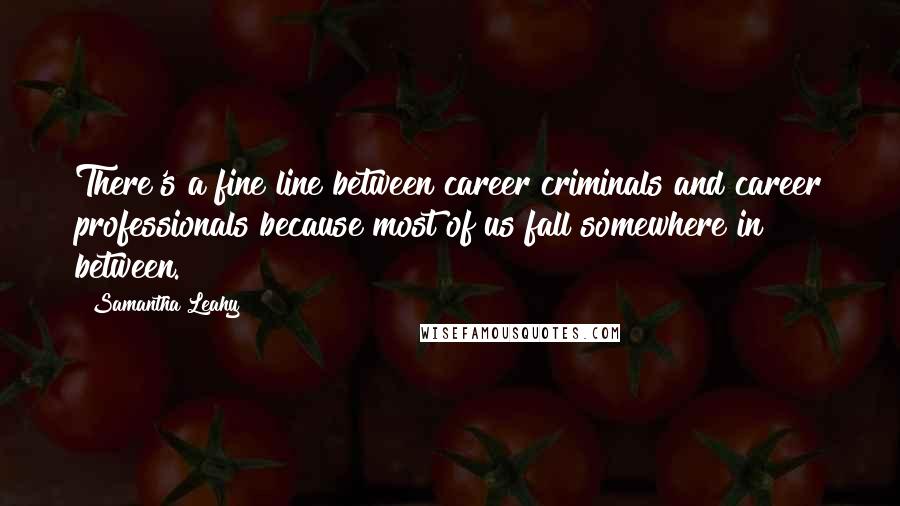 Samantha Leahy Quotes: There's a fine line between career criminals and career professionals because most of us fall somewhere in between.