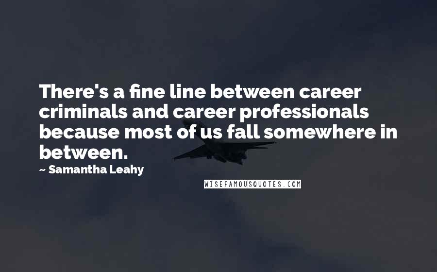 Samantha Leahy Quotes: There's a fine line between career criminals and career professionals because most of us fall somewhere in between.