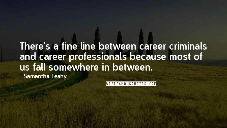Samantha Leahy Quotes: There's a fine line between career criminals and career professionals because most of us fall somewhere in between.