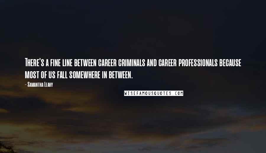 Samantha Leahy Quotes: There's a fine line between career criminals and career professionals because most of us fall somewhere in between.