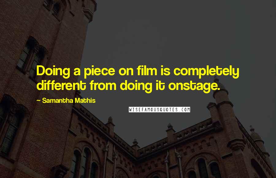 Samantha Mathis Quotes: Doing a piece on film is completely different from doing it onstage.