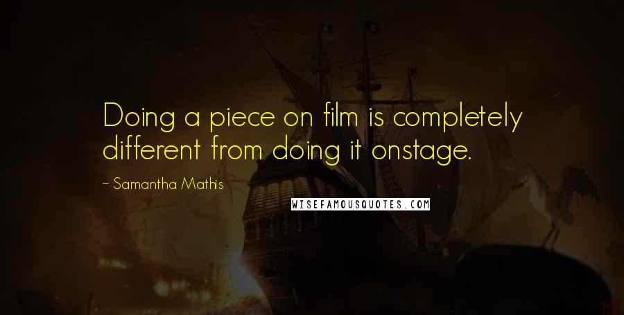 Samantha Mathis Quotes: Doing a piece on film is completely different from doing it onstage.