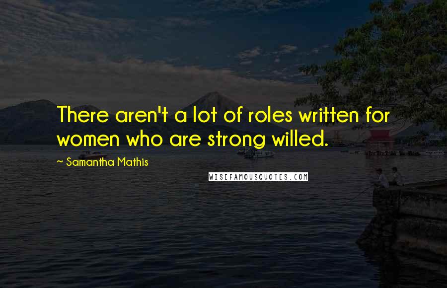 Samantha Mathis Quotes: There aren't a lot of roles written for women who are strong willed.