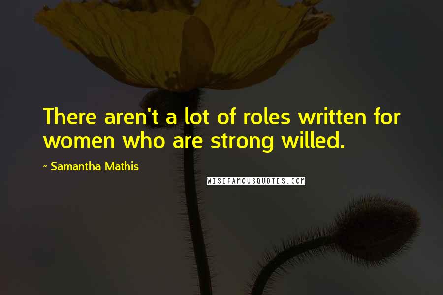 Samantha Mathis Quotes: There aren't a lot of roles written for women who are strong willed.