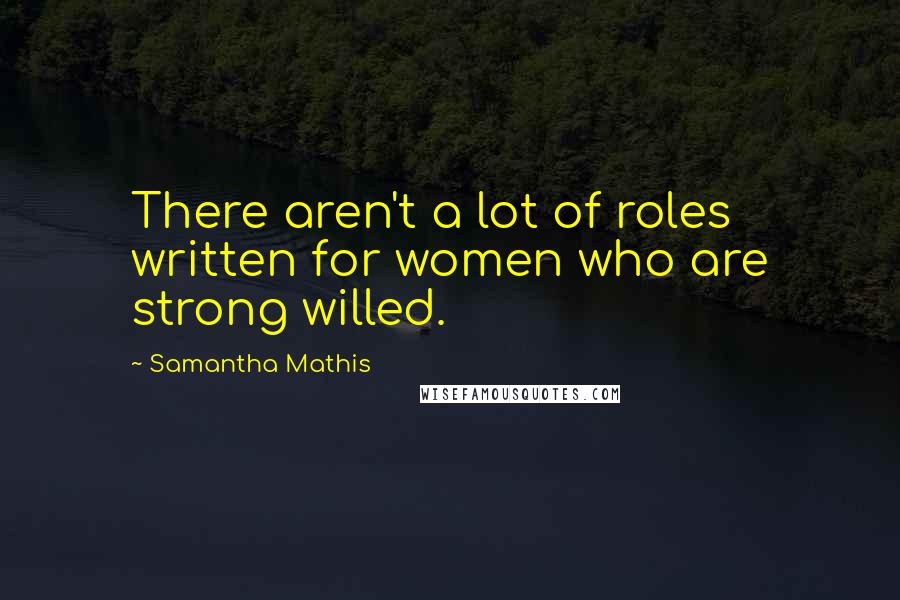 Samantha Mathis Quotes: There aren't a lot of roles written for women who are strong willed.