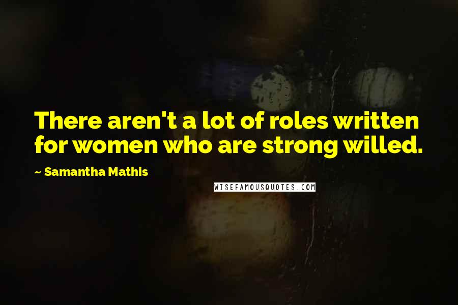 Samantha Mathis Quotes: There aren't a lot of roles written for women who are strong willed.