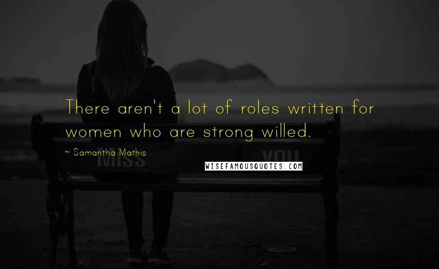 Samantha Mathis Quotes: There aren't a lot of roles written for women who are strong willed.