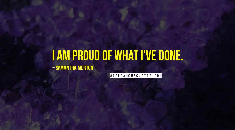 Samantha Morton Quotes: I am proud of what I've done.