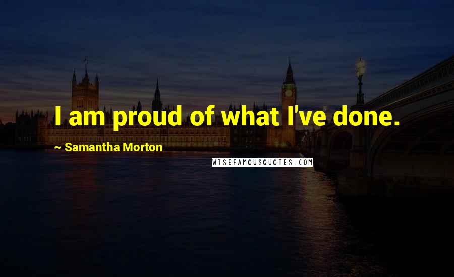 Samantha Morton Quotes: I am proud of what I've done.