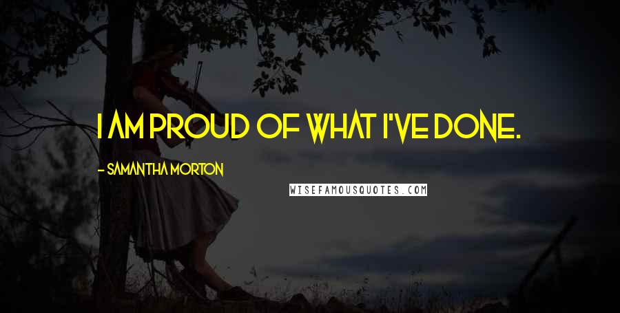 Samantha Morton Quotes: I am proud of what I've done.