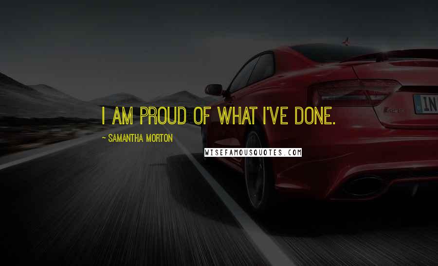 Samantha Morton Quotes: I am proud of what I've done.