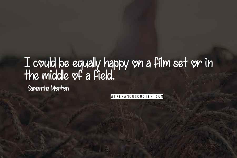 Samantha Morton Quotes: I could be equally happy on a film set or in the middle of a field.