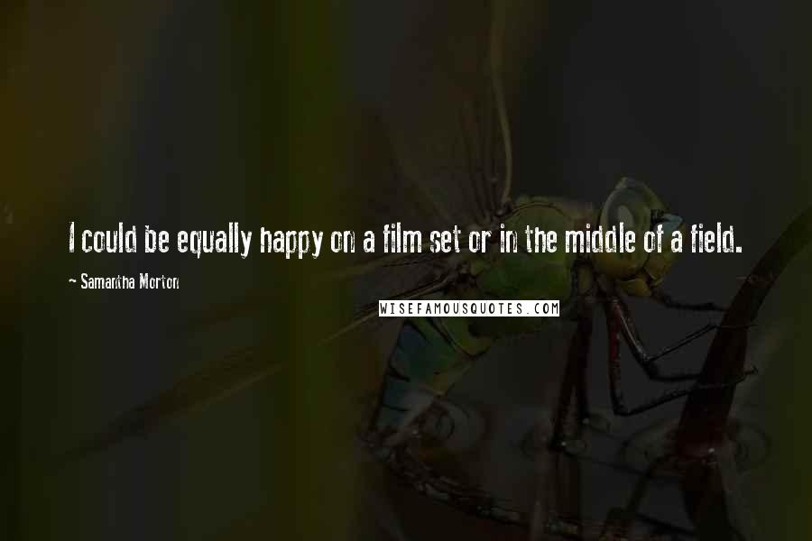 Samantha Morton Quotes: I could be equally happy on a film set or in the middle of a field.