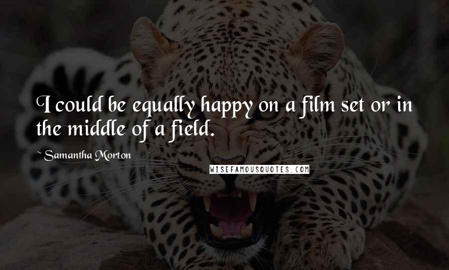 Samantha Morton Quotes: I could be equally happy on a film set or in the middle of a field.