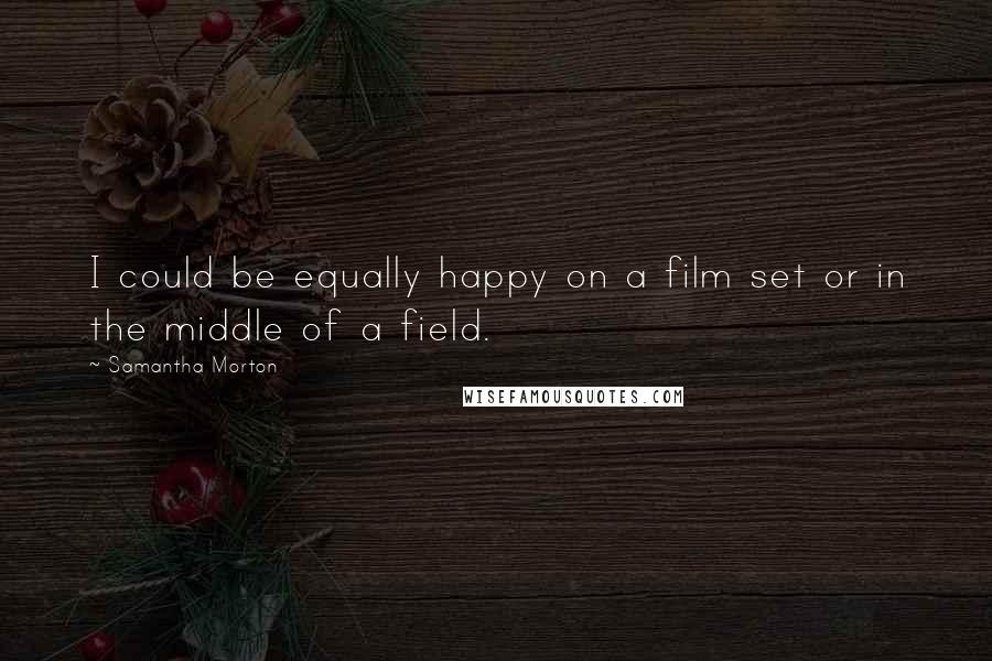 Samantha Morton Quotes: I could be equally happy on a film set or in the middle of a field.