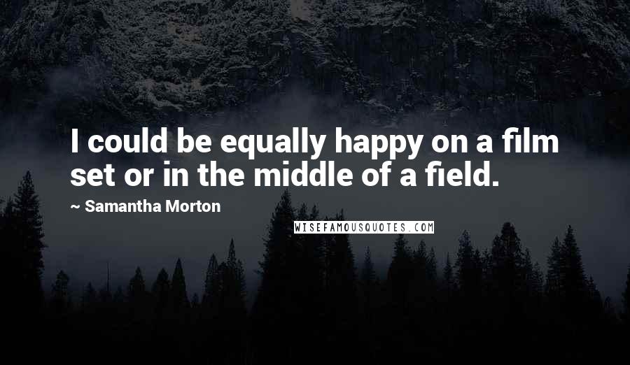 Samantha Morton Quotes: I could be equally happy on a film set or in the middle of a field.