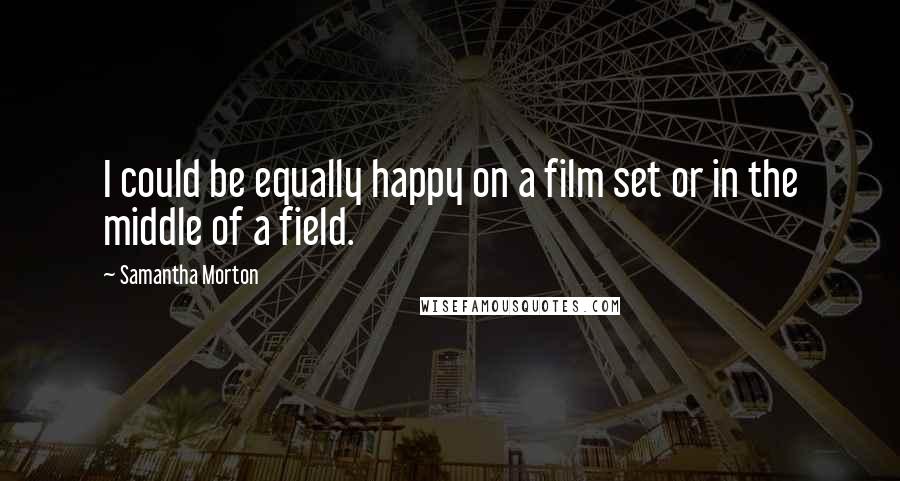 Samantha Morton Quotes: I could be equally happy on a film set or in the middle of a field.