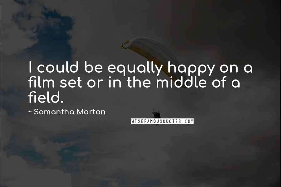 Samantha Morton Quotes: I could be equally happy on a film set or in the middle of a field.