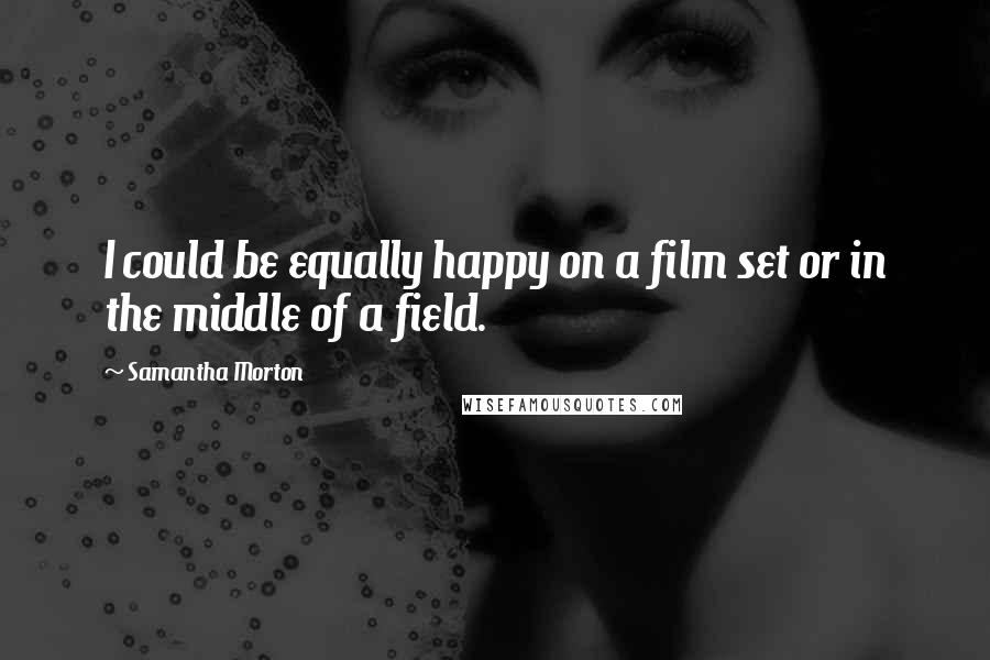 Samantha Morton Quotes: I could be equally happy on a film set or in the middle of a field.