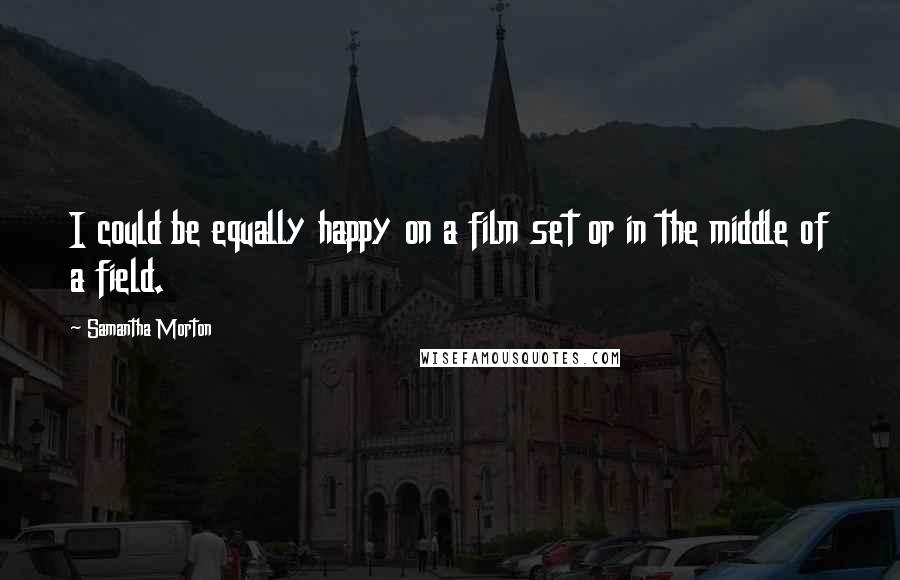 Samantha Morton Quotes: I could be equally happy on a film set or in the middle of a field.