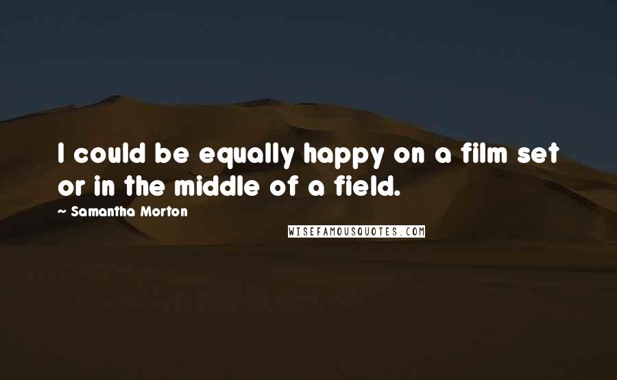 Samantha Morton Quotes: I could be equally happy on a film set or in the middle of a field.
