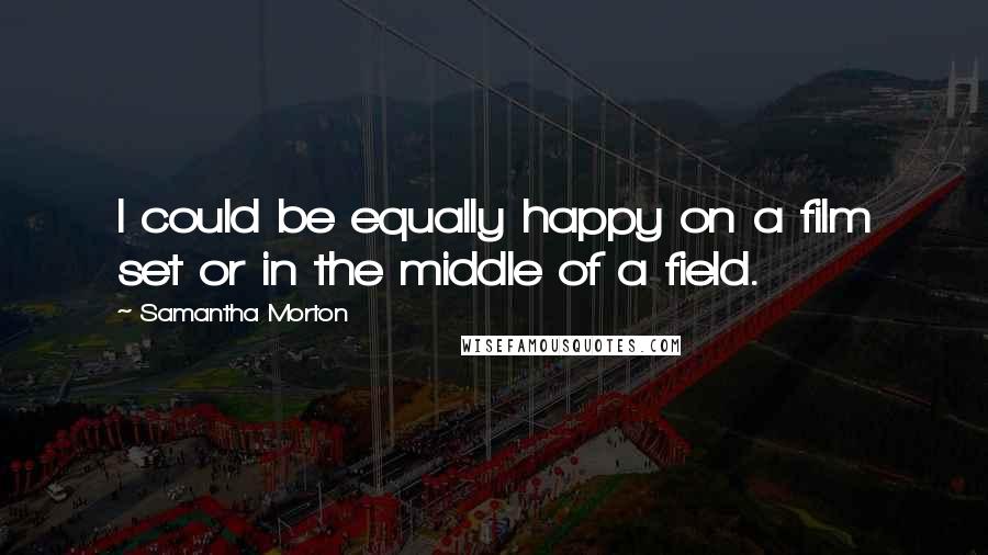 Samantha Morton Quotes: I could be equally happy on a film set or in the middle of a field.