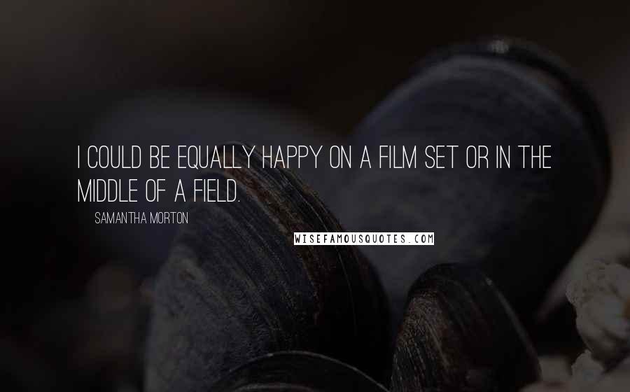 Samantha Morton Quotes: I could be equally happy on a film set or in the middle of a field.