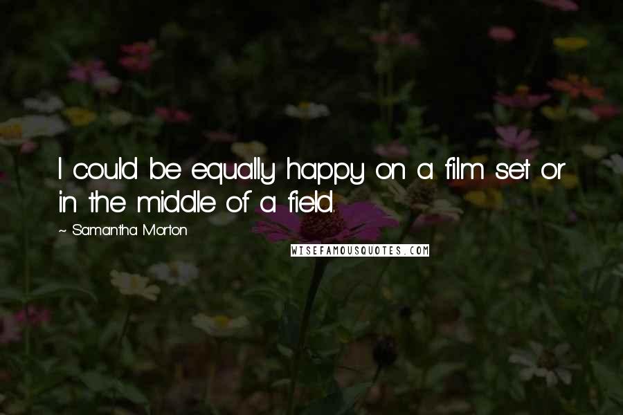 Samantha Morton Quotes: I could be equally happy on a film set or in the middle of a field.