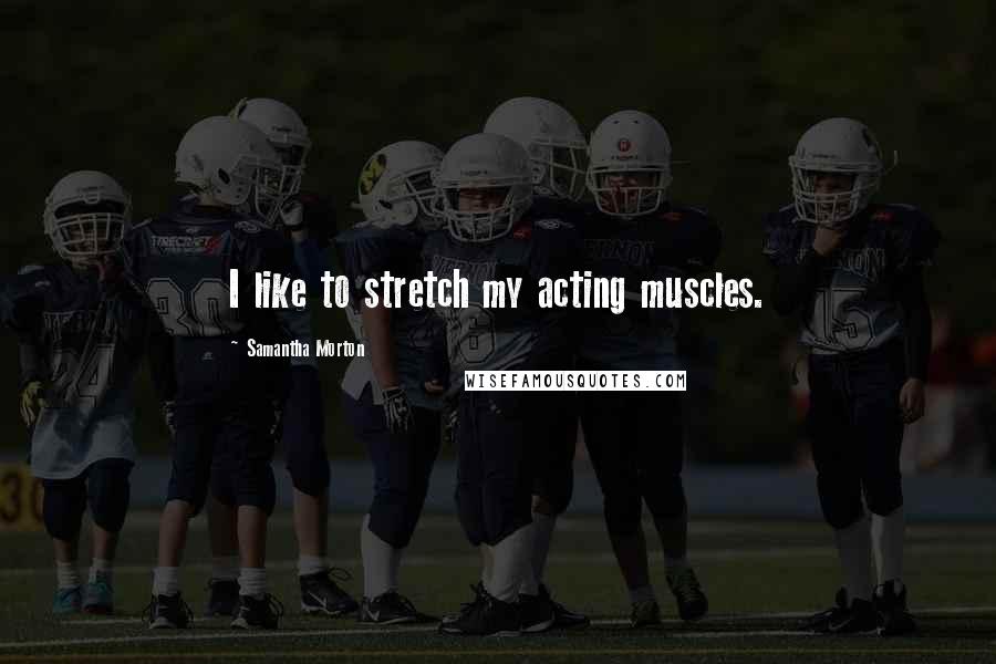 Samantha Morton Quotes: I like to stretch my acting muscles.