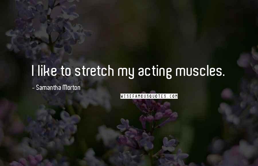 Samantha Morton Quotes: I like to stretch my acting muscles.