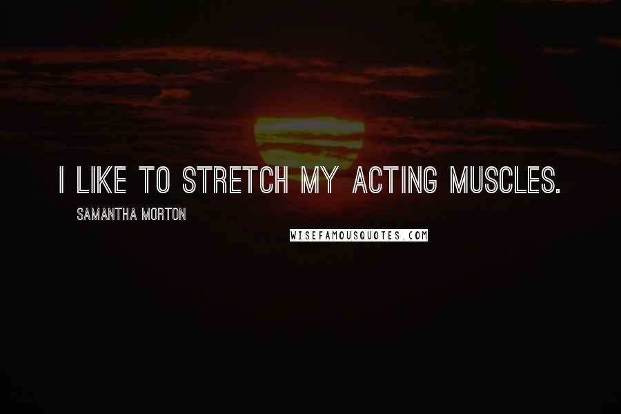 Samantha Morton Quotes: I like to stretch my acting muscles.