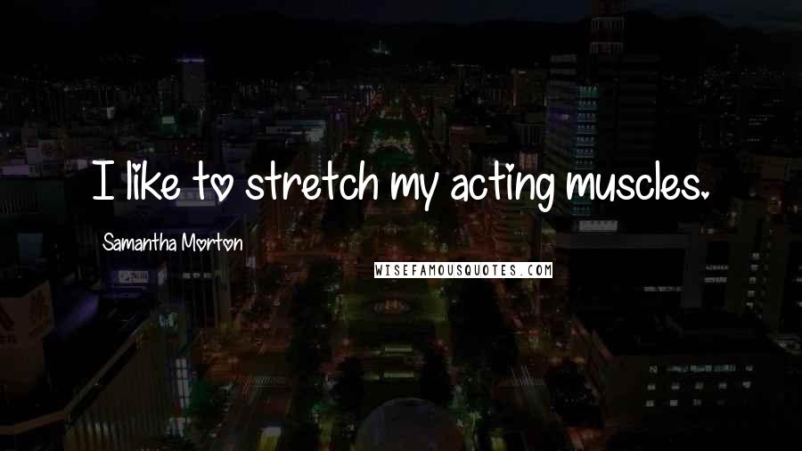 Samantha Morton Quotes: I like to stretch my acting muscles.
