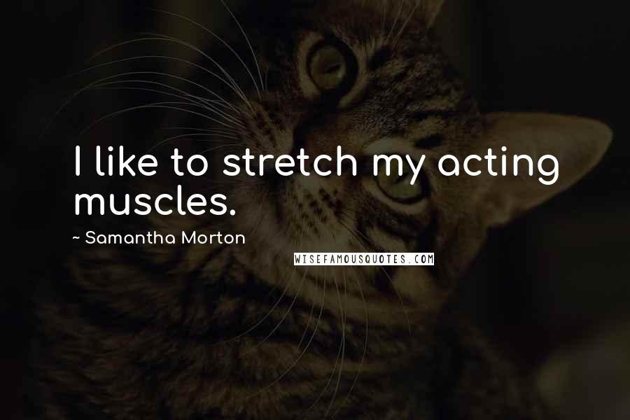 Samantha Morton Quotes: I like to stretch my acting muscles.