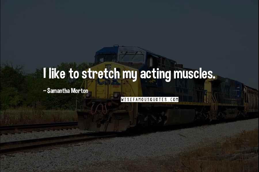 Samantha Morton Quotes: I like to stretch my acting muscles.