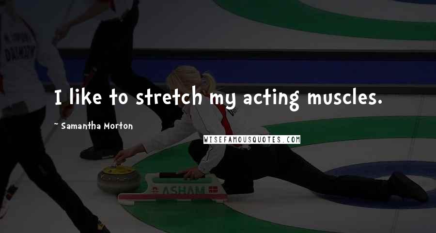 Samantha Morton Quotes: I like to stretch my acting muscles.