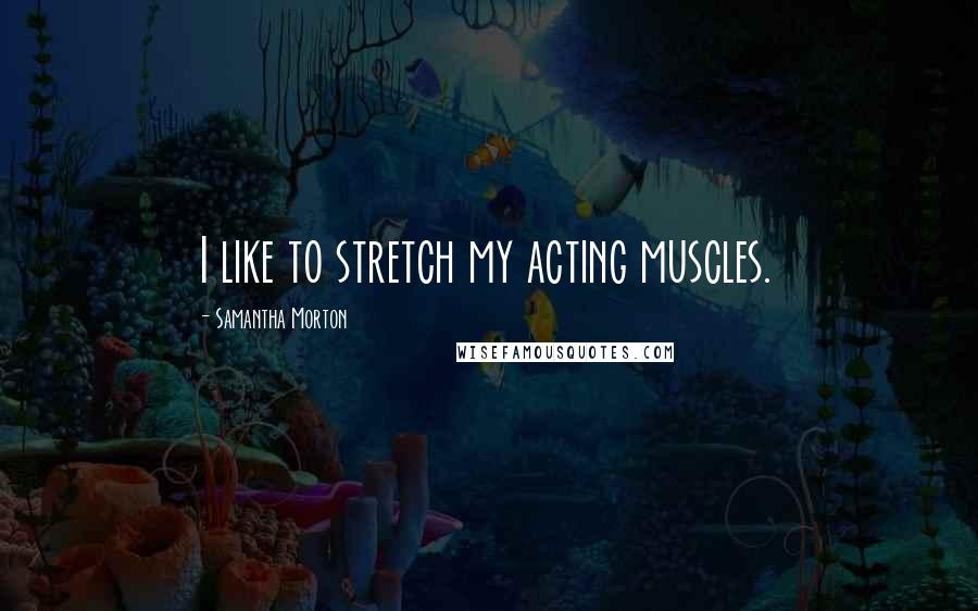 Samantha Morton Quotes: I like to stretch my acting muscles.