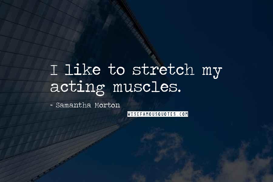 Samantha Morton Quotes: I like to stretch my acting muscles.