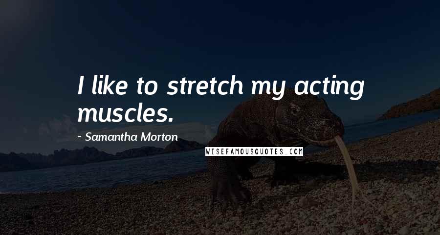 Samantha Morton Quotes: I like to stretch my acting muscles.