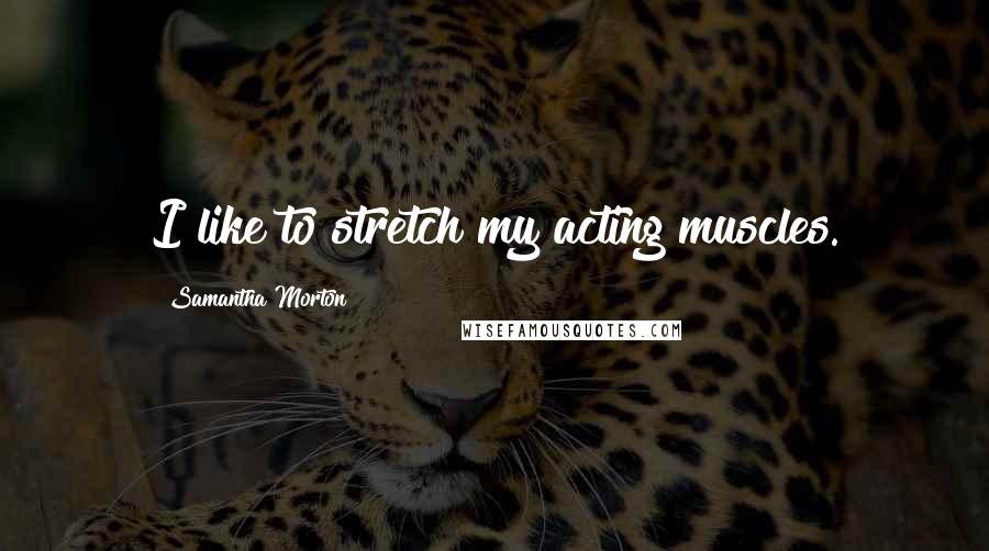 Samantha Morton Quotes: I like to stretch my acting muscles.
