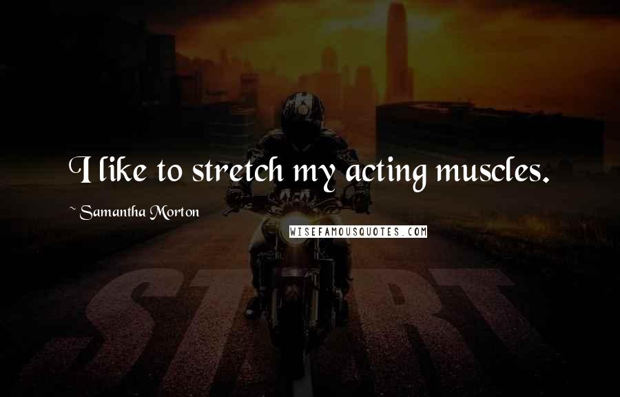 Samantha Morton Quotes: I like to stretch my acting muscles.