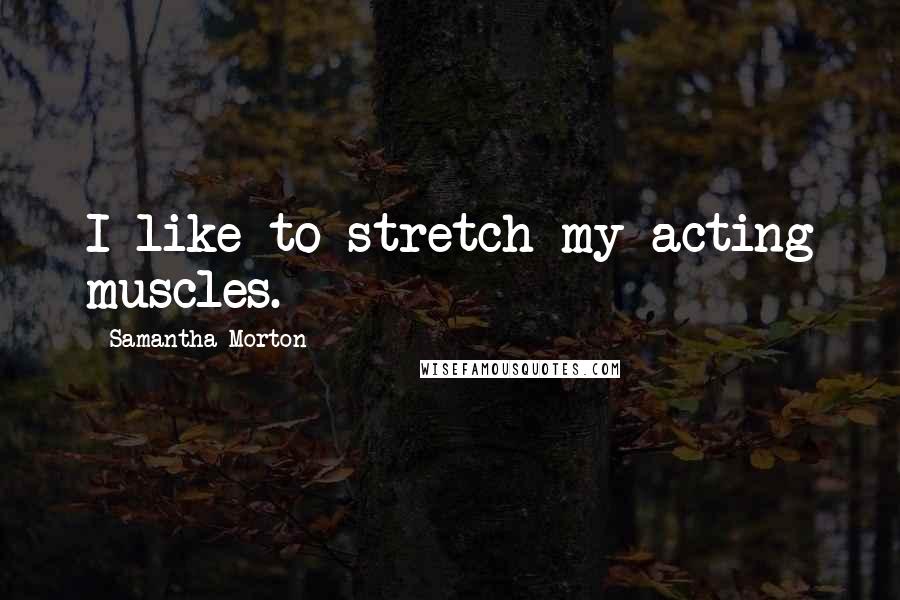 Samantha Morton Quotes: I like to stretch my acting muscles.