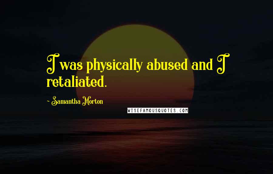 Samantha Morton Quotes: I was physically abused and I retaliated.