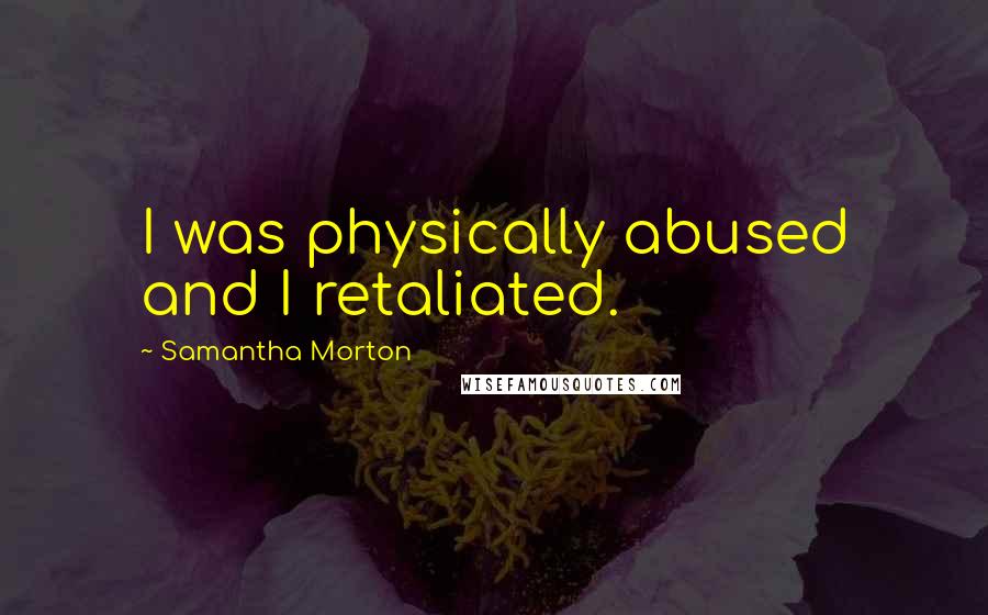 Samantha Morton Quotes: I was physically abused and I retaliated.