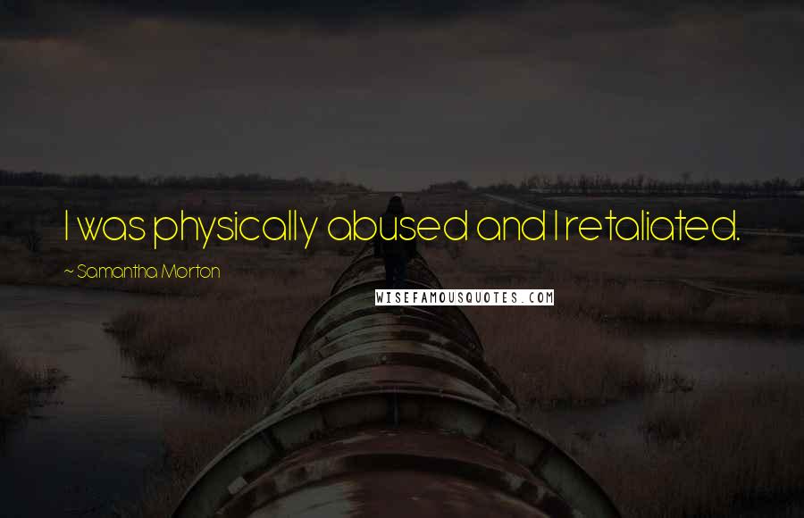 Samantha Morton Quotes: I was physically abused and I retaliated.