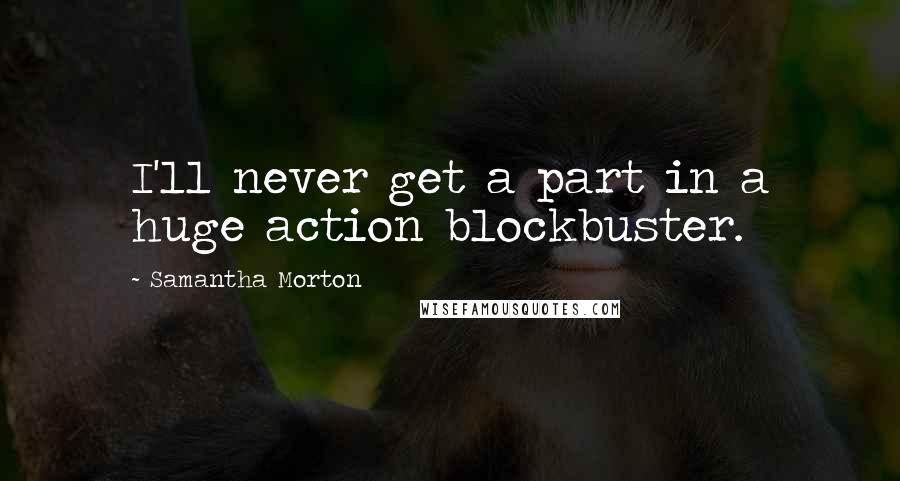 Samantha Morton Quotes: I'll never get a part in a huge action blockbuster.