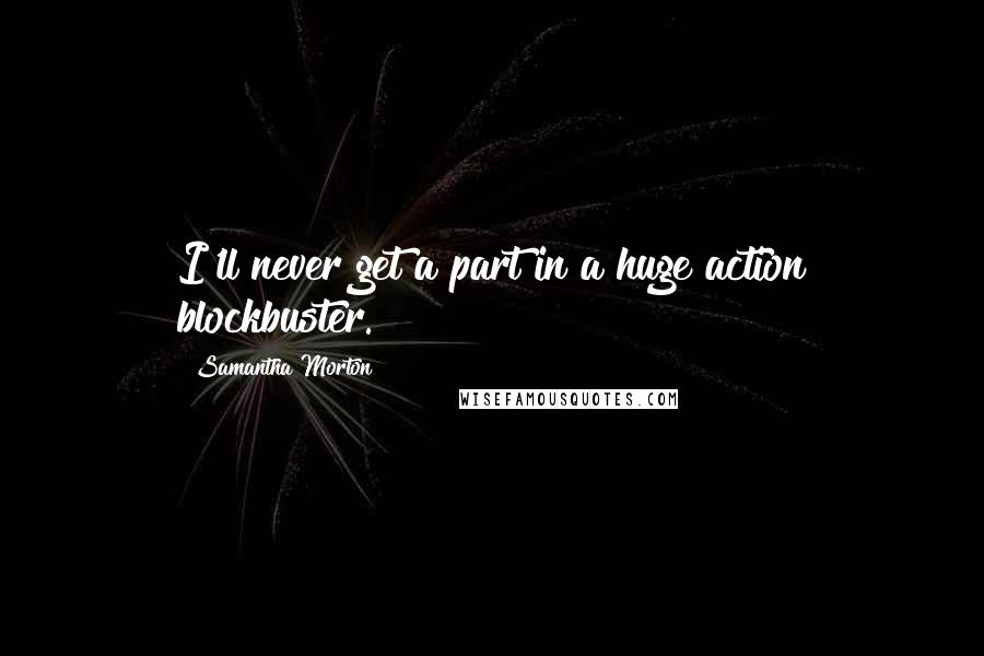 Samantha Morton Quotes: I'll never get a part in a huge action blockbuster.