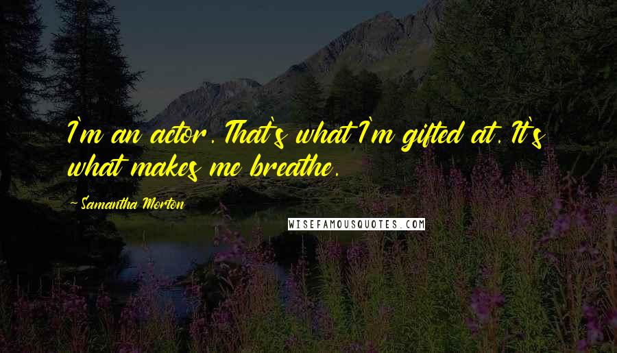 Samantha Morton Quotes: I'm an actor. That's what I'm gifted at. It's what makes me breathe.