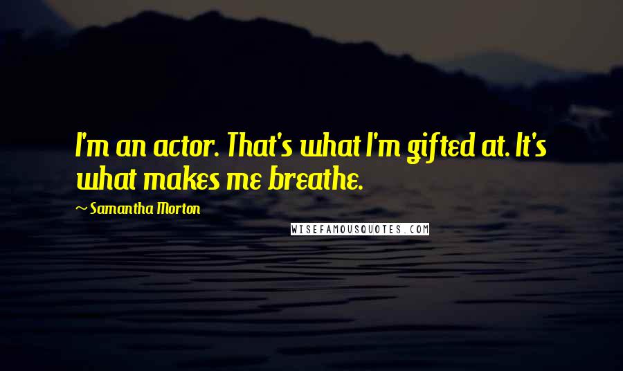 Samantha Morton Quotes: I'm an actor. That's what I'm gifted at. It's what makes me breathe.