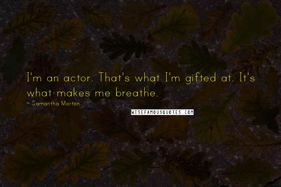 Samantha Morton Quotes: I'm an actor. That's what I'm gifted at. It's what makes me breathe.